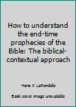 Hardcover How to understand the end-time prophecies of the Bible: The biblical-contextual approach Book