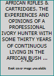 Hardcover AFRICAN RIFLES & CARTRIDGES. THE EXPERIENCES AND OPINIONS OF A PROFESSIONAL IVORY HUNTER WITH SOME THIRTY YEARS OF CONTINUOUS LIVING IN THE AFRICAN BUSH ... Book