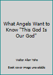 Paperback What Angels Want to Know "This God Is Our God" Book