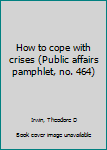 Pamphlet How to cope with crises (Public affairs pamphlet, no. 464) Book