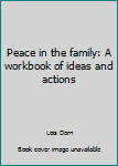 Peace in the family: A workbook of ideas and actions