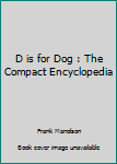 Hardcover D is for Dog : The Compact Encyclopedia Book