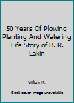 50 Years Of Plowing Planting And Watering Life Story of B. R. Lakin