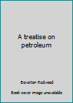 Hardcover A treatise on petroleum Book