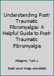 Paperback Understanding Post-Traumatic Fibromyalgia: A Helpful Guide to Post-Traumatic Fibromyalgia Book