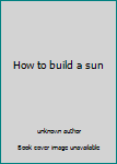 Unknown Binding How to build a sun Book