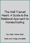 Paperback The Well Trained Heart: A Guide to the Relational Approach to Homeschooling Book