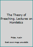 The Theory of Preaching. Lectures on Homiletics
