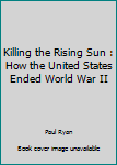 Paperback Killing the Rising Sun : How the United States Ended World War II Book
