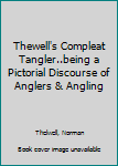 Thewell's Compleat Tangler..being a Pictorial Discourse of Anglers & Angling