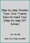 Step-by-step Wooden Toys: Over Twenty Easy-to-make Toys