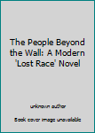Unknown Binding The People Beyond the Wall: A Modern 'Lost Race' Novel Book