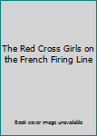 The Red Cross Girls on the French Firing Line