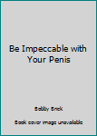 Be Impeccable with Your Penis