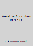 Unknown Binding American Agriculture 1899-1939 Book