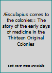 Hardcover Æsculapius comes to the colonies;: The story of the early days of medicine in the Thirteen Original Colonies Book