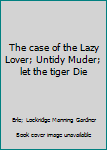 The case of the Lazy Lover; Untidy Muder; let the tiger Die