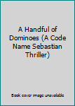 Unknown Binding A Handful of Dominoes (A Code Name Sebastian Thriller) Book