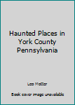 Paperback Haunted Places in York County Pennsylvania Book