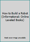How to Build a Robot (Informational; Online Leveled Books)