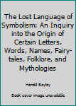 The Lost Language of Symbolism: An Inquiry into the Origin of Certain Letters, Words, Names, Fairy-tales, Folklore, and Mythologies