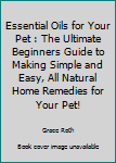 Paperback Essential Oils for Your Pet : The Ultimate Beginners Guide to Making Simple and Easy, All Natural Home Remedies for Your Pet! Book