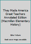 Hardcover They Made America Great Teachers Annotated Edition (Macmillan Elementary History) Book