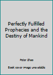 Perfectly Fulfilled Prophecies and the Destiny of Mankind