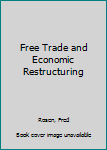 Hardcover Free Trade and Economic Restructuring Book