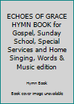 ECHOES OF GRACE HYMN BOOK for Gospel, Sunday School, Special Services and Home Singing, Words & Music edition