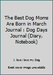 The Best Dog Moms Are Born in March Journal : Dog Days Journal (Diary, Notebook)