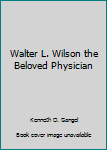 Hardcover Walter L. Wilson the Beloved Physician Book