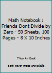 Math Notebook : Friends Dont Divide by Zero - 50 Sheets, 100 Pages - 8 X 10 Inches