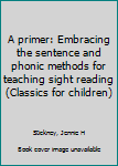 Unknown Binding A primer: Embracing the sentence and phonic methods for teaching sight reading (Classics for children) Book
