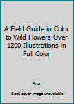 A Field Guide in Color to Wild Flowers Over 1200 Illustrations in Full Color