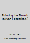 Picturing the Shanxi: Taiyuan [ paperback]