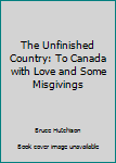 Hardcover The Unfinished Country: To Canada with Love and Some Misgivings Book