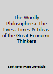 The Wordly Philosophers: The Lives. Times & Ideas of the Great Economic Thinkers
