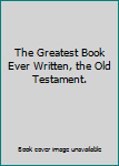 Hardcover The Greatest Book Ever Written, the Old Testament. Book