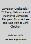 Jamaican Cookbook - 25 Easy, Delicious and Authentic Jamaican Recipes: From Ackee and Salt Fish to Jerk Chicken