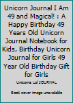 Unicorn Journal I Am 49 and Magical! : A Happy Birthday 49 Years Old Unicorn Journal Notebook for Kids, Birthday Unicorn Journal for Girls 49 Year Old Birthday Gift for Girls