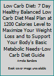 Paperback Low Carb Diet: 7 Day Healthy Balanced Low Carb Diet Meal Plan at 1200 Calories Level to Maximize Your Weight Loss and to Support Your Body's Basic Metabolic Needs-Low Carb Diet Guide Book