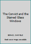 Hardcover The Convict and the Stained Glass Windows Book