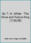 By T. H. White - The Once and Future King (7/26/58)