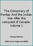 Hardcover The Conspiracy of Pontiac And the Indian War After the conquest of Canada: Volume 1 Book