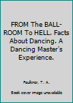 FROM The BALL-ROOM To HELL. Facts About Dancing. A Dancing Master's Experience.