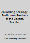 Hardcover Animalizing Sociology: Posthuman Readings of the Classical Tradition Book