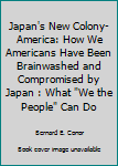 Paperback Japan's New Colony-America: How We Americans Have Been Brainwashed and Compromised by Japan : What "We the People" Can Do Book