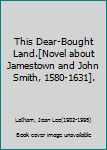 Hardcover This Dear-Bought Land.[Novel about Jamestown and John Smith, 1580-1631]. Book