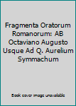 Hardcover Fragmenta Oratorum Romanorum: AB Octaviano Augusto Usque Ad Q. Aurelium Symmachum [Latin] Book